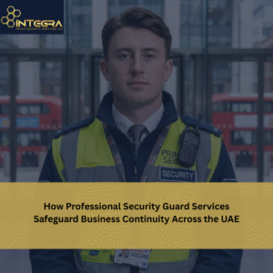 How Professional Security Guard Services Safeguard Business Continuity Across the UAE